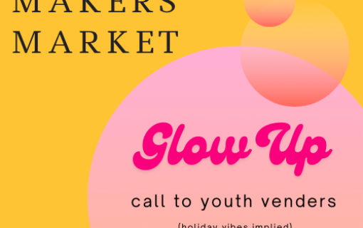 Glow Up – Youth Makers Market: Call to Vendors